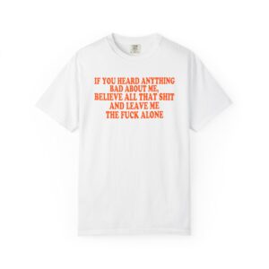IF YOU HEARD ANYTHING BAD ABOUT ME TSHIRT